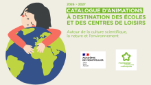 Visuel du catalogue d'animations à destination des écoles et des centres de loisirs autour de la culture scientifique, la nature et l'environnement, édition 2025-2026, avec un enfant qui fait un calin à la Terre et le logo de l'Académie de Montpellier et celui de la Métropole de Montpellier